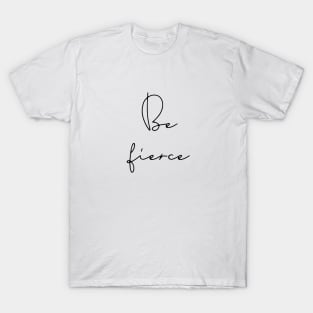 Be fierce T-Shirt